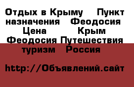 Отдых в Крыму  › Пункт назначения ­ Феодосия › Цена ­ 800 - Крым, Феодосия Путешествия, туризм » Россия   